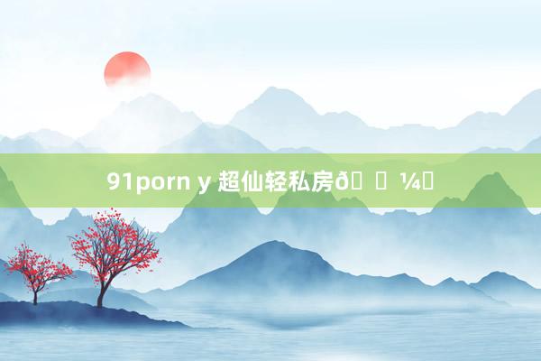 91porn y 超仙轻私房🖼️
