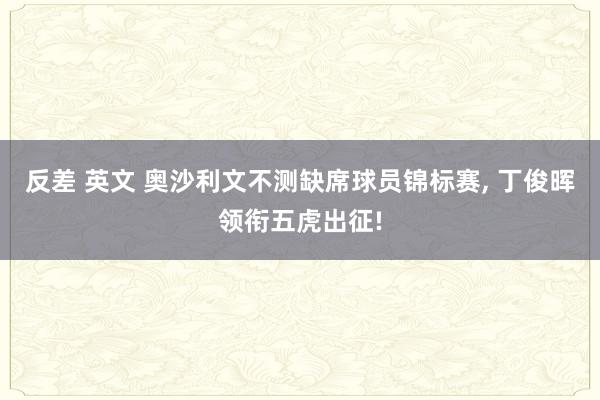 反差 英文 奥沙利文不测缺席球员锦标赛， 丁俊晖领衔五虎出征!
