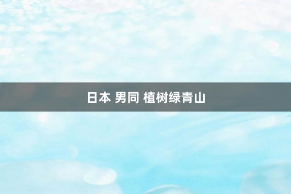 日本 男同 植树绿青山