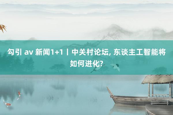 勾引 av 新闻1+1丨中关村论坛， 东谈主工智能将如何进化?