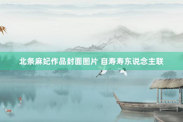 北条麻妃作品封面图片 自寿寿东说念主联