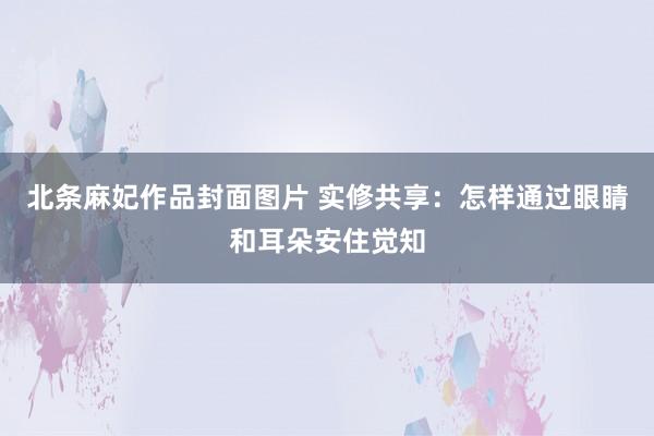 北条麻妃作品封面图片 实修共享:怎样通过眼睛和耳朵安住觉知
