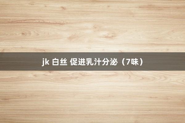 jk 白丝 促进乳汁分泌（7味）