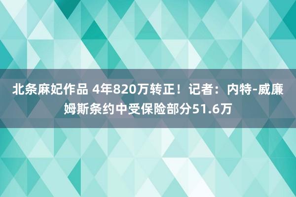 北条麻妃作品 4年820万转正！记者：内特-威廉姆斯条约中受保险部分51.6万